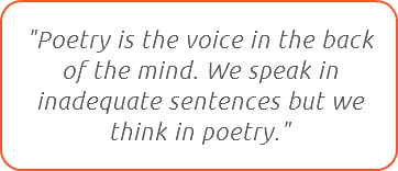 "Poetry is the voice in the back of the mind. We speak in inadequate sentences but we think in poetry."