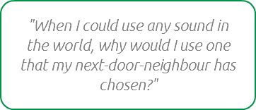 "When I could use any sound in the world, why would I use one that my next-door-neighbour has chosen?"